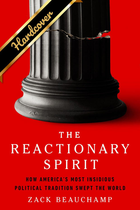 THE REACTIONARY SPIRIT: HOW AMERICA'S MOST INSIDIOUS POLITICAL - BEAUCHAMP. ZACK